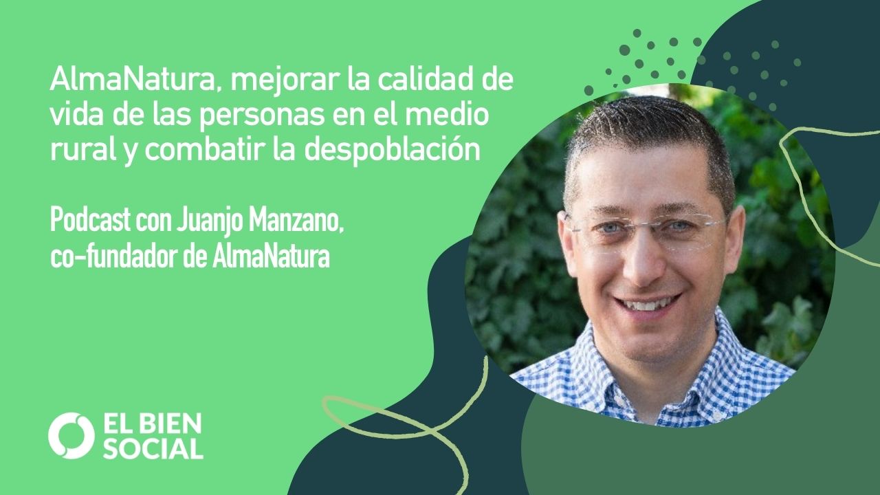 Podcast: Entrevista a Juanjo Manzano, co-fundador de la B-Corp AlmaNatura. Emprendiendo Socialmente con éxito en la España Vaciada.