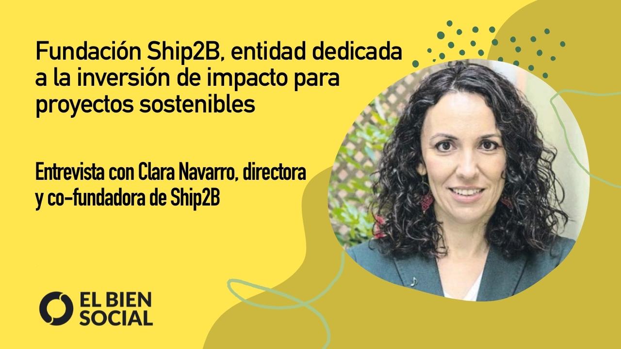 Podcast: Entrevista con Clara Navarro, emprendedora social y co-fundadora de la Fundación Ship2B, entidad dedicada a la inversión de impacto para proyectos sostenibles