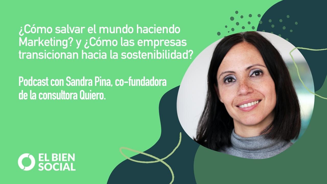 Podcast: ¿Cómo salvar el Mundo haciendo marketing?. Con Sandra Pina, co-fundadora de Quiero.